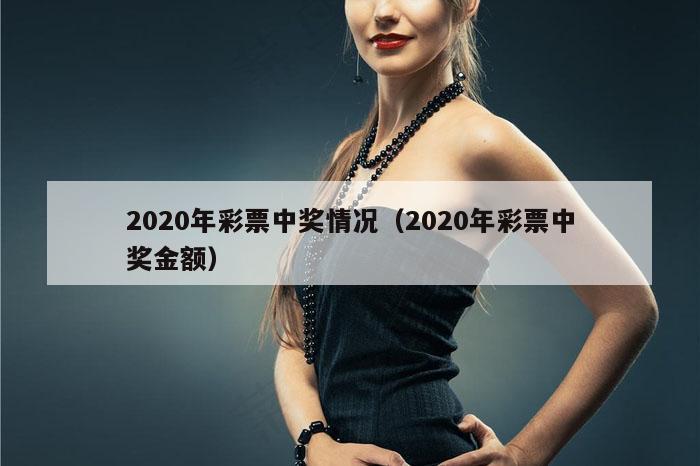 2020年彩票中奖情况（2020年彩票中奖金额）