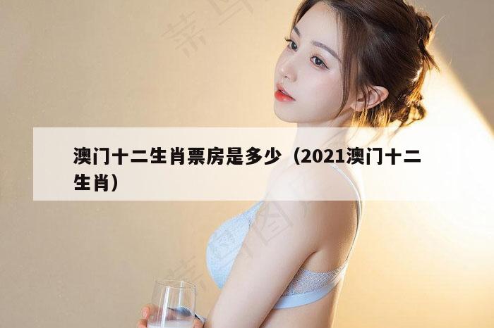 澳门十二生肖票房是多少（2021澳门十二生肖）