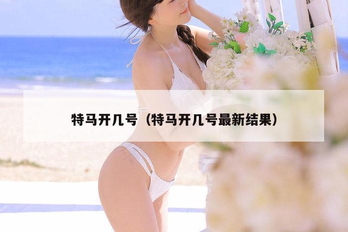 特马开几号（特马开几号最新结果）
